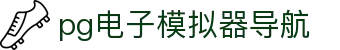 pg电子模拟器导航|pg电子会员 - (中国)安庆市pg电子模拟器导航集团公司欢迎您